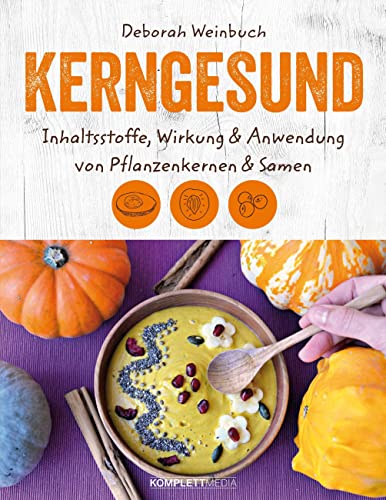 Kerngesund: Inhaltsstoffe, Wirkung und Anwendung von Pflanzenkernen und Samen