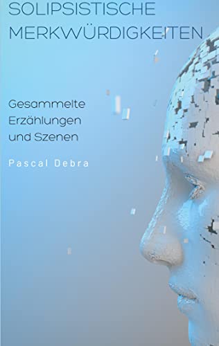 Solipsistische Merkwürdigkeiten: Gesammelte Erzählungen und Szenen