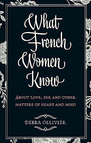 What French Women Know: About Love, Sex and Other Matters of Heart and Mind