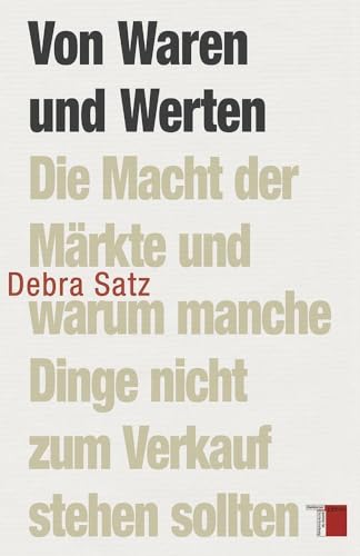 Von Waren und Werten: Die Macht der Märkte und warum manche Dinge nicht zum Verkauf stehen sollten Von Waren und Werten: Die Macht der Märkte und warum manche Dinge nicht zum Verkauf stehen sollten