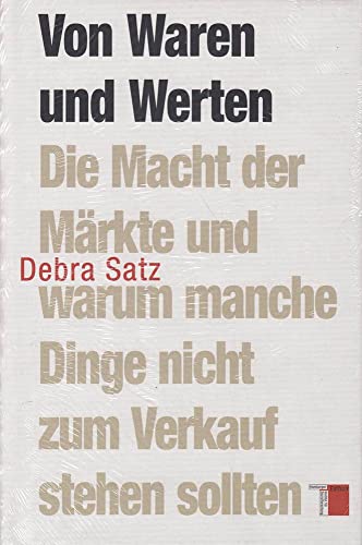 Von Waren und Werten: Die Macht der Märkte und warum manche Dinge nicht zum Verkauf stehen sollten Von Waren und Werten: Die Macht der Märkte und warum manche Dinge nicht zum Verkauf stehen sollten
