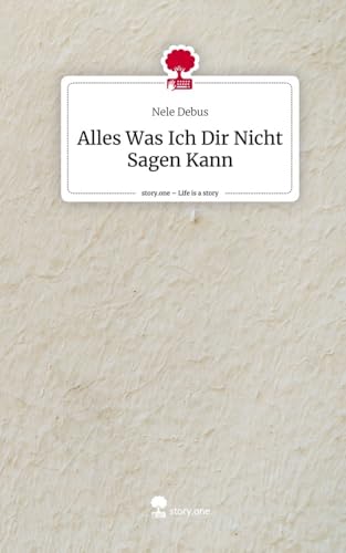 Alles Was Ich Dir Nicht Sagen Kann. Life is a Story - story.one von story.one publishing