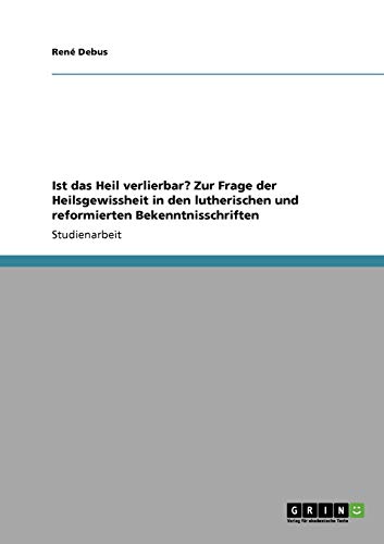 Ist das Heil verlierbar? Zur Frage der Heilsgewissheit in den lutherischen und reformierten Bekenntnisschriften von GRIN Verlag