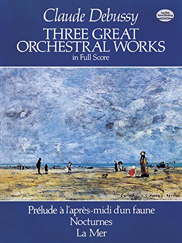 Claude Debussy Three Great Orchestral Works (Full Score): Prélude a l'Après-MIDI d'Un Faune, Nocturnes, La Mer (Dover Orchestral Scores)