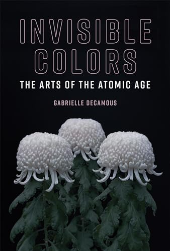 Invisible Colors: The Arts of the Atomic Age (Leonardo)