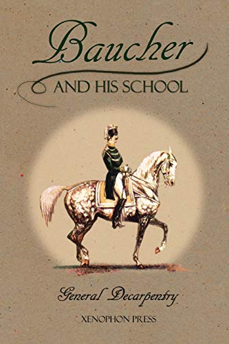 Baucher and His School: With Appendix I: Recollections From LOUIS RUL and EUGÈNE CARON With Appendix II: Commentary by LOUIS SEEGER From his pamphlet: ... A SERIOUS WORD WITH THE RIDERS OF GERMANY von Xenophon Press LLC