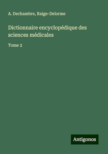 Dictionnaire encyclopédique des sciences médicales: Tome 2 von Antigonos Verlag