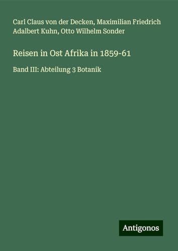 Reisen in Ost Afrika in 1859-61: Band III: Abteilung 3 Botanik von Antigonos Verlag