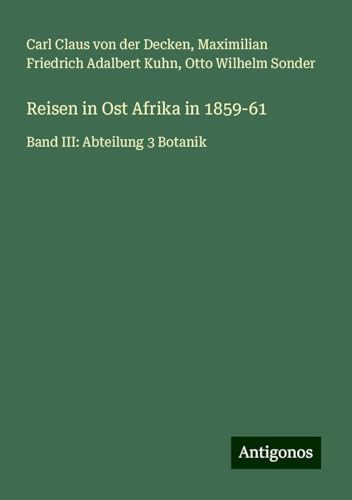 Reisen in Ost Afrika in 1859-61: Band III: Abteilung 3 Botanik von Antigonos Verlag