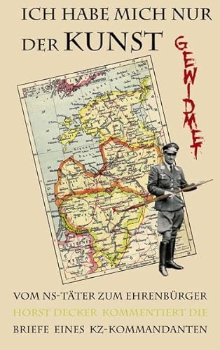 Ich habe mich nur der Kunst gewidmet: Vom NS-Täter zum Ehrenbürger - Briefe eines KZ-Kommandanten