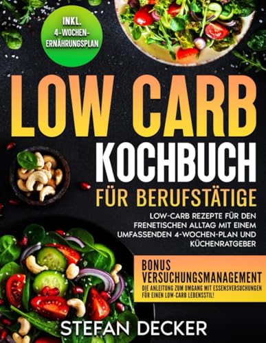 Low Carb Kochbuch für Berufstätige: Low-Carb Rezepte für den frenetischen Alltag mit einem umfassenden 4-Wochen-Plan und Küchenratgeber