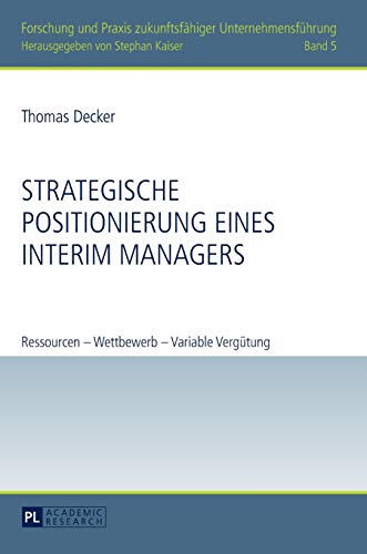 Strategische Positionierung eines Interim Managers: Ressourcen – Wettbewerb – Variable Vergütung (Forschung und Praxis zukunftsfähiger Unternehmensführung, Band 5)