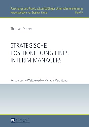 Strategische Positionierung eines Interim Managers: Ressourcen – Wettbewerb – Variable Vergütung (Forschung und Praxis zukunftsfähiger Unternehmensführung, Band 5)