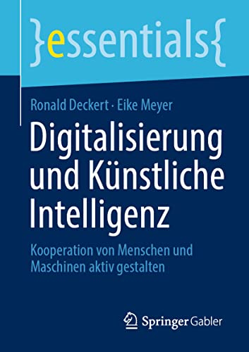 Digitalisierung und Künstliche Intelligenz: Kooperation von Menschen und Maschinen aktiv gestalten (essentials) von Springer