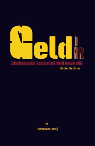 Geld in Kürze: Seine Vergangenheit, Gegenwart und Zukunft kompakt erklärt Geld in Kürze: Seine Vergangenheit, Gegenwart und Zukunft kompakt erklärt von Konsensus Network