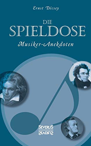 Die Spieldose: Musiker-Anekdoten über Wagner, Strauß, Schubert, Schumann, Haydn u. v. a. von Severus