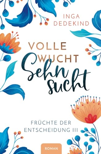 Volle Wucht Sehnsucht Roman: Früchte der Entscheidung 3 von Inga Dedekind
