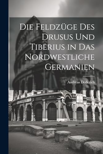 Die Feldzüge des Drusus und Tiberius in das nordwestliche Germanien