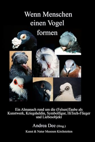 Wenn Menschen einen Vogel formen: Ein Almanach rund um die (Felsen)Taube als Kunstwerk, Kriegsheldin, Symbolfigur, Straßenkind, HiTech-Flieger und Liebesobjekt von Independently published