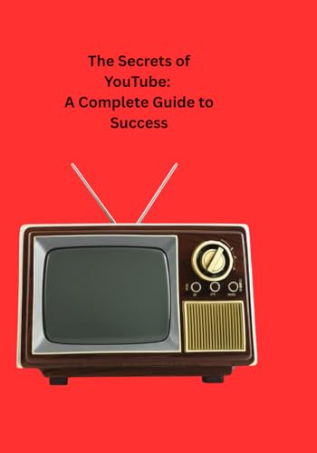 The Secrets of YouTube: A Complete Guide to Success von Independently published