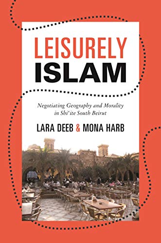 Leisurely Islam: Negotiating Geography and Morality in Shi'ite South Beirut (Princeton Studies in Muslim Politics) von Princeton University Press