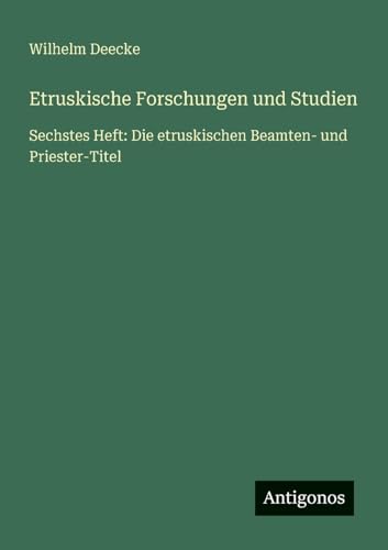 Etruskische Forschungen und Studien: Sechstes Heft: Die etruskischen Beamten- und Priester-Titel von Antigonos Verlag