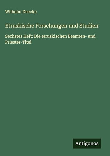 Etruskische Forschungen und Studien: Sechstes Heft: Die etruskischen Beamten- und Priester-Titel von Antigonos Verlag