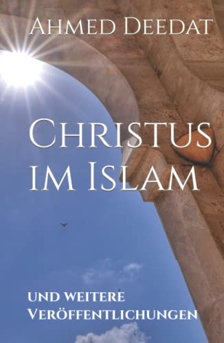 Christus im Islam: und weitere Veröffentlichungen (Die Wahl - Islam und Christentum, Band 3) von Independently published