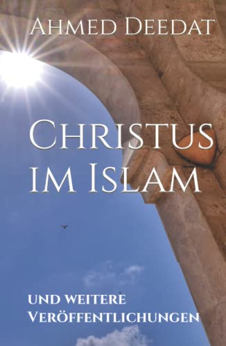 Christus im Islam: und weitere Veröffentlichungen (Die Wahl - Islam und Christentum, Band 3)