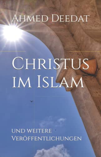 Christus im Islam: und weitere Veröffentlichungen (Die Wahl - Islam und Christentum, Band 3)