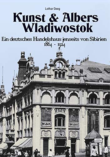 Kunst & Albers Wladiwostok: Ein deutsches Handelshaus jenseits von Sibirien (1864-1924) von Books on Demand