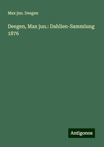 Deegen, Max jun.: Dahlien-Sammlung 1876 von Antigonos Verlag
