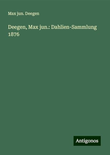 Deegen, Max jun.: Dahlien-Sammlung 1876 von Antigonos Verlag