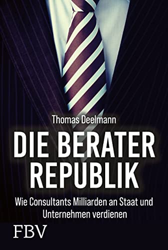 Die Berater-Republik: Wie Consultants Milliarden an Staat und Unternehmen verdienen Die Berater-Republik: Wie Consultants Milliarden an Staat und Unternehmen verdienen
