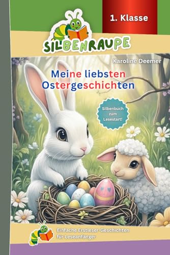 Silbenraupe 1. Klasse - Meine liebsten Ostergeschichten - Silbenbuch zum Lesestart: Einfache Erstleser-Geschichten für Leseanfänger (Silbenraupe 1. Klasse - Kurze Texte zum Lesenlernen) von Independently published