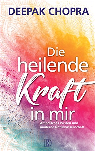 Die heilende Kraft in mir: Altindisches Wissen und moderne Naturwissenschaft: Altindisches Wissen und die modernen Naturwissenschaften von Driediger, Verlag