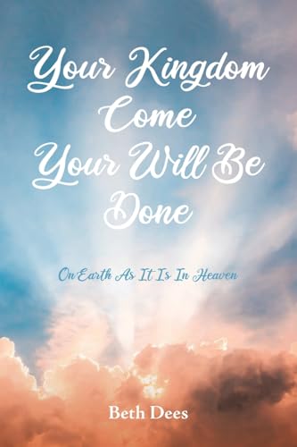 Your Kingdom Come Your Will Be Done: On Earth As It Is In Heaven von Christian Faith Publishing