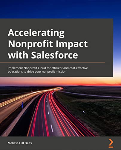 Accelerating Nonprofit Impact with Salesforce: Implement Nonprofit Cloud for efficient and cost-effective operations to drive your nonprofit mission von Packt Publishing