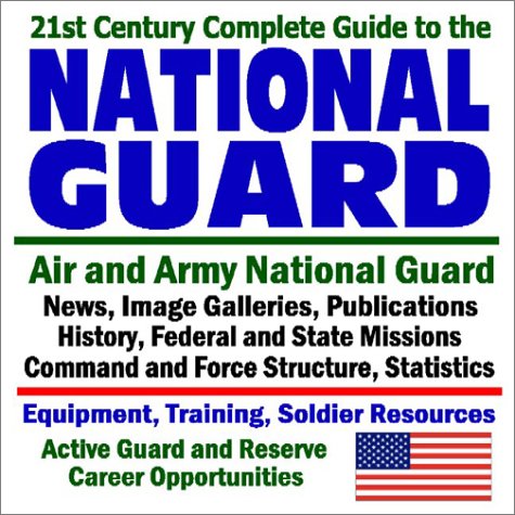 21st Century Complete Guide to the National Guard - Air and Army National Guard - News, Image Galleries, Publications, History, Federal and State ... (Core Federal Information Series)