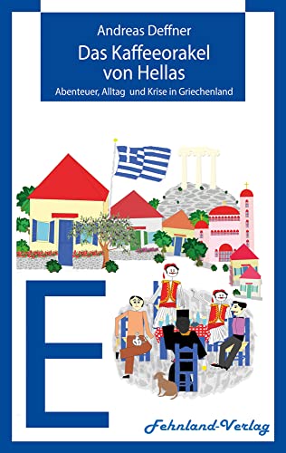 Das Kaffeeorakel von Hellas: Abenteuer, Alltag und Krise in Griechenland (Abenteuer Griechenland: Abenteuer, Alltag und Krise in Griechenland) von Fehnland Verlag