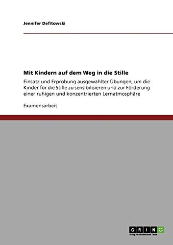 Mit Kindern auf dem Weg in die Stille: Einsatz und Erprobung ausgewählter Übungen, um die Kinder für die Stille zu sensibilisieren und zur Förderung einer ruhigen und konzentrierten Lernatmosphäre von GRIN Verlag