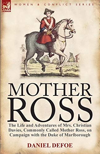 Mother Ross: The Life and Adventures of Mrs. Christian Davies, Commonly Called Mother Ross, on Campaign with the Duke of Marlboroug Mother Ross: The Life and Adventures of Mrs. Christian Davies, Commonly Called Mother Ross, on Campaign with the Duke of Marlboroug