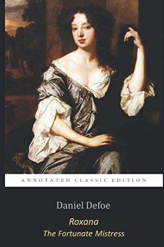Roxana: The Fortunate Mistress By Daniel Defoe "The Annotated Classic Edition" Roxana: The Fortunate Mistress By Daniel Defoe "The Annotated Classic Edition"