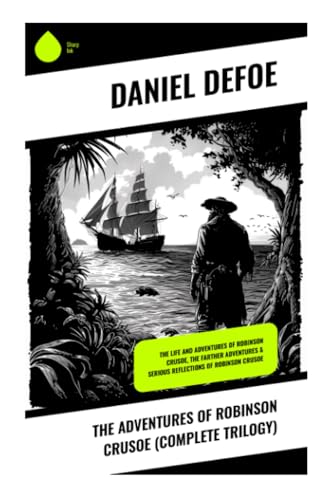 The Adventures of Robinson Crusoe (Complete Trilogy): The Life and Adventures of Robinson Crusoe, The Farther Adventures & Serious Reflections of Robinson Crusoe