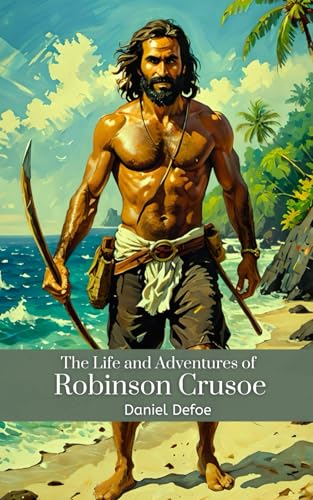 The Life and Adventures of Robinson Crusoe: The Original 1719 Adventure Classic
