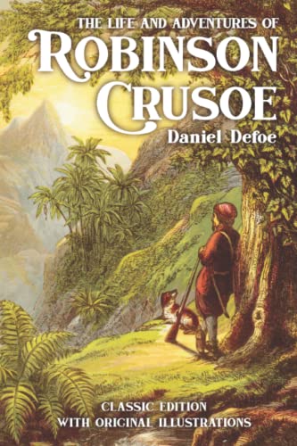 The Life and Adventures of Robinson Crusoe: by Daniel Defoe with Original Illustations The Life and Adventures of Robinson Crusoe: by Daniel Defoe with Original Illustations