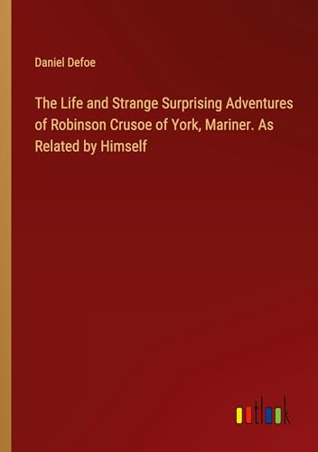 The Life and Strange Surprising Adventures of Robinson Crusoe of York, Mariner. As Related by Himself von Outlook Verlag