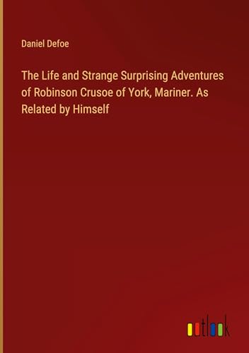 The Life and Strange Surprising Adventures of Robinson Crusoe of York, Mariner. As Related by Himself