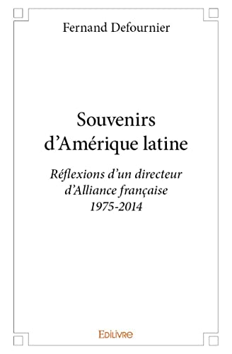 Souvenirs d'Amérique latine: Réflexions d'un directeur d'Alliance française 1975-2014