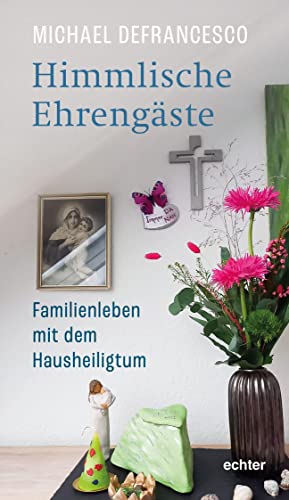 Himmlische Ehrengäste: Familienleben mit dem Hausheiligtum von Echter